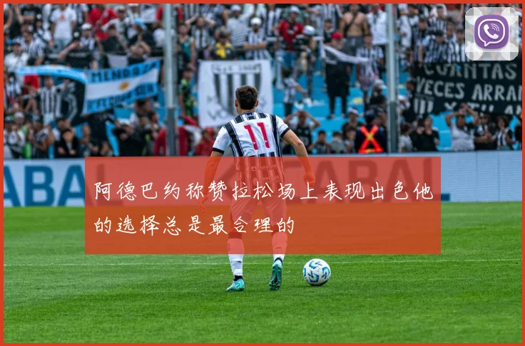 阿德巴约称赞拉松场上表现出色他的选择总是最合理的