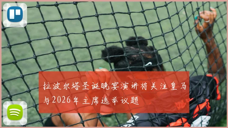 拉波尔塔圣诞晚宴演讲将关注皇马与2026年主席选举议题