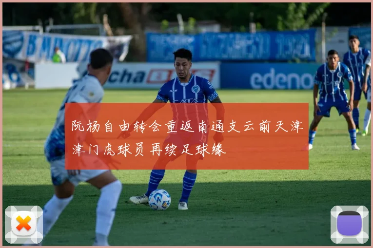 阮杨自由转会重返南通支云前天津津门虎球员再续足球缘