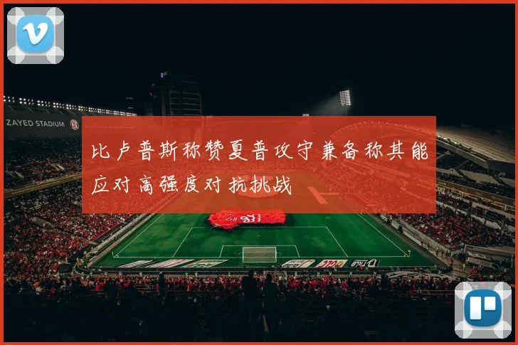 比卢普斯称赞夏普攻守兼备称其能应对高强度对抗挑战