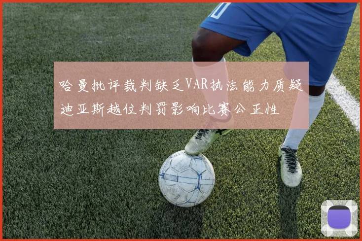 哈曼批评裁判缺乏VAR执法能力质疑迪亚斯越位判罚影响比赛公正性
