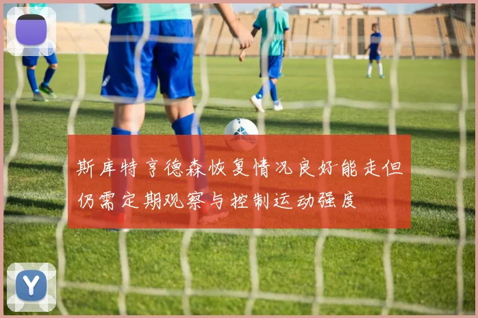 斯库特亨德森恢复情况良好能走但仍需定期观察与控制运动强度